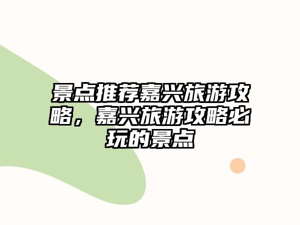 景點推薦嘉興旅游攻略，嘉興旅游攻略必玩的景點