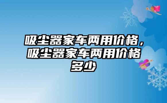 吸塵器家車兩用價格，吸塵器家車兩用價格多少