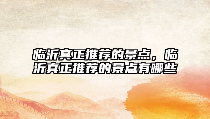 臨沂真正推薦的景點(diǎn)，臨沂真正推薦的景點(diǎn)有哪些