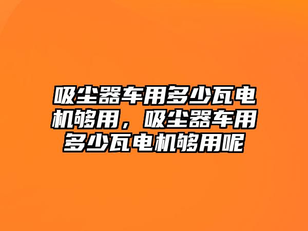 吸塵器車用多少瓦電機夠用，吸塵器車用多少瓦電機夠用呢