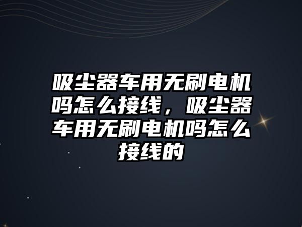 吸塵器車用無刷電機嗎怎么接線，吸塵器車用無刷電機嗎怎么接線的