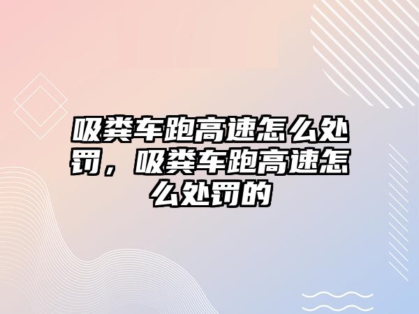 吸糞車跑高速怎么處罰，吸糞車跑高速怎么處罰的