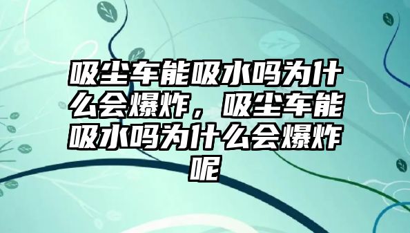 吸塵車能吸水嗎為什么會(huì)爆炸，吸塵車能吸水嗎為什么會(huì)爆炸呢