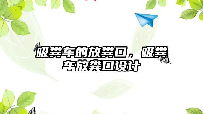 吸糞車的放糞口，吸糞車放糞口設(shè)計