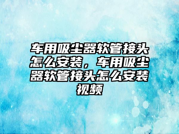 車用吸塵器軟管接頭怎么安裝，車用吸塵器軟管接頭怎么安裝視頻