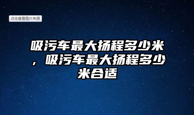 吸污車最大揚程多少米，吸污車最大揚程多少米合適