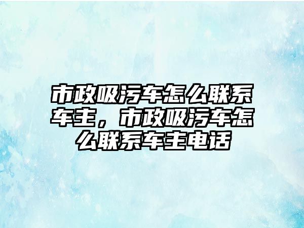 市政吸污車怎么聯(lián)系車主，市政吸污車怎么聯(lián)系車主電話