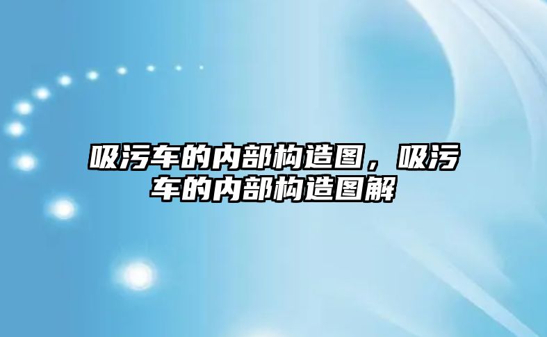 吸污車的內(nèi)部構(gòu)造圖，吸污車的內(nèi)部構(gòu)造圖解