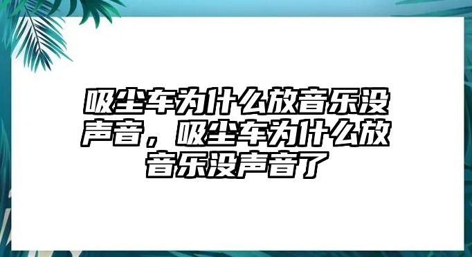 吸塵車(chē)為什么放音樂(lè)沒(méi)聲音，吸塵車(chē)為什么放音樂(lè)沒(méi)聲音了