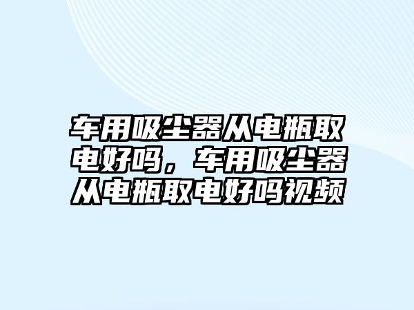 車用吸塵器從電瓶取電好嗎，車用吸塵器從電瓶取電好嗎視頻