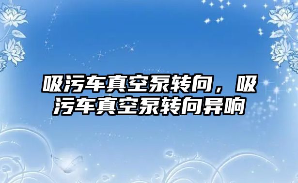 吸污車真空泵轉向，吸污車真空泵轉向異響