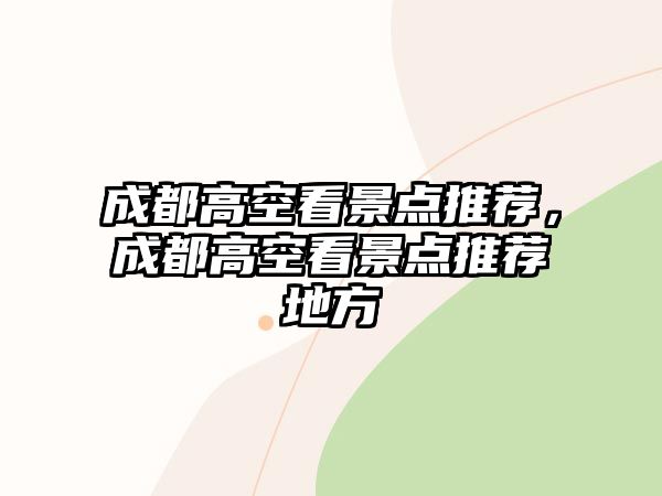 成都高空看景點(diǎn)推薦，成都高空看景點(diǎn)推薦地方