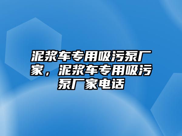 泥漿車專用吸污泵廠家，泥漿車專用吸污泵廠家電話