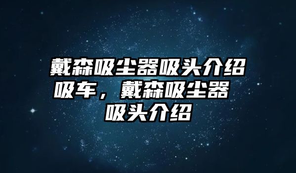 戴森吸塵器吸頭介紹吸車，戴森吸塵器 吸頭介紹