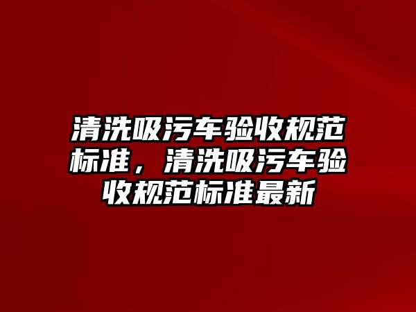 清洗吸污車驗收規(guī)范標準，清洗吸污車驗收規(guī)范標準最新