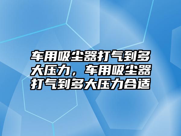 車用吸塵器打氣到多大壓力，車用吸塵器打氣到多大壓力合適