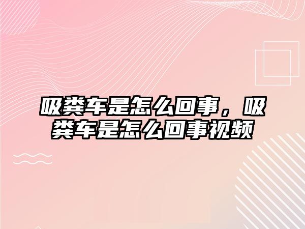 吸糞車是怎么回事，吸糞車是怎么回事視頻