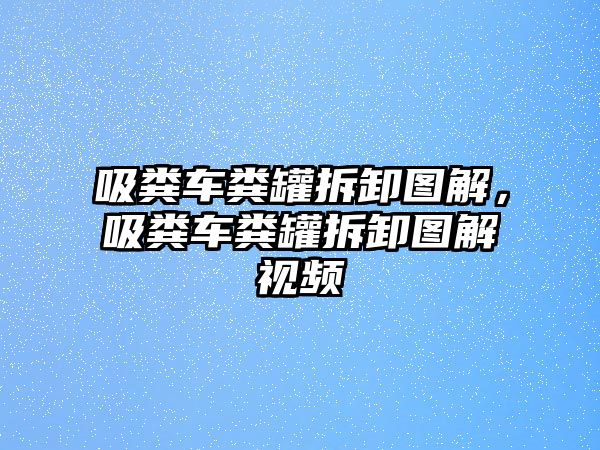 吸糞車糞罐拆卸圖解，吸糞車糞罐拆卸圖解視頻