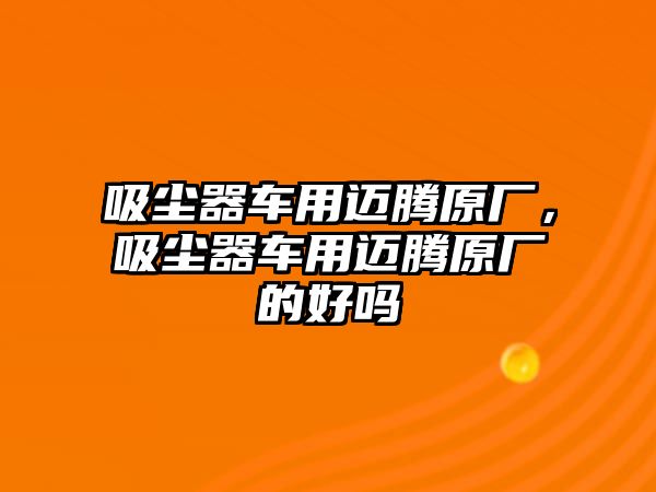 吸塵器車用邁騰原廠，吸塵器車用邁騰原廠的好嗎