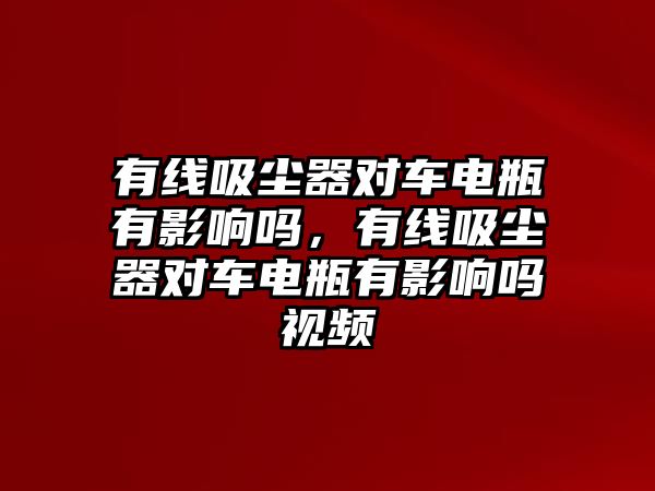 有線吸塵器對車電瓶有影響嗎，有線吸塵器對車電瓶有影響嗎視頻