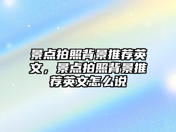 景點拍照背景推薦英文，景點拍照背景推薦英文怎么說