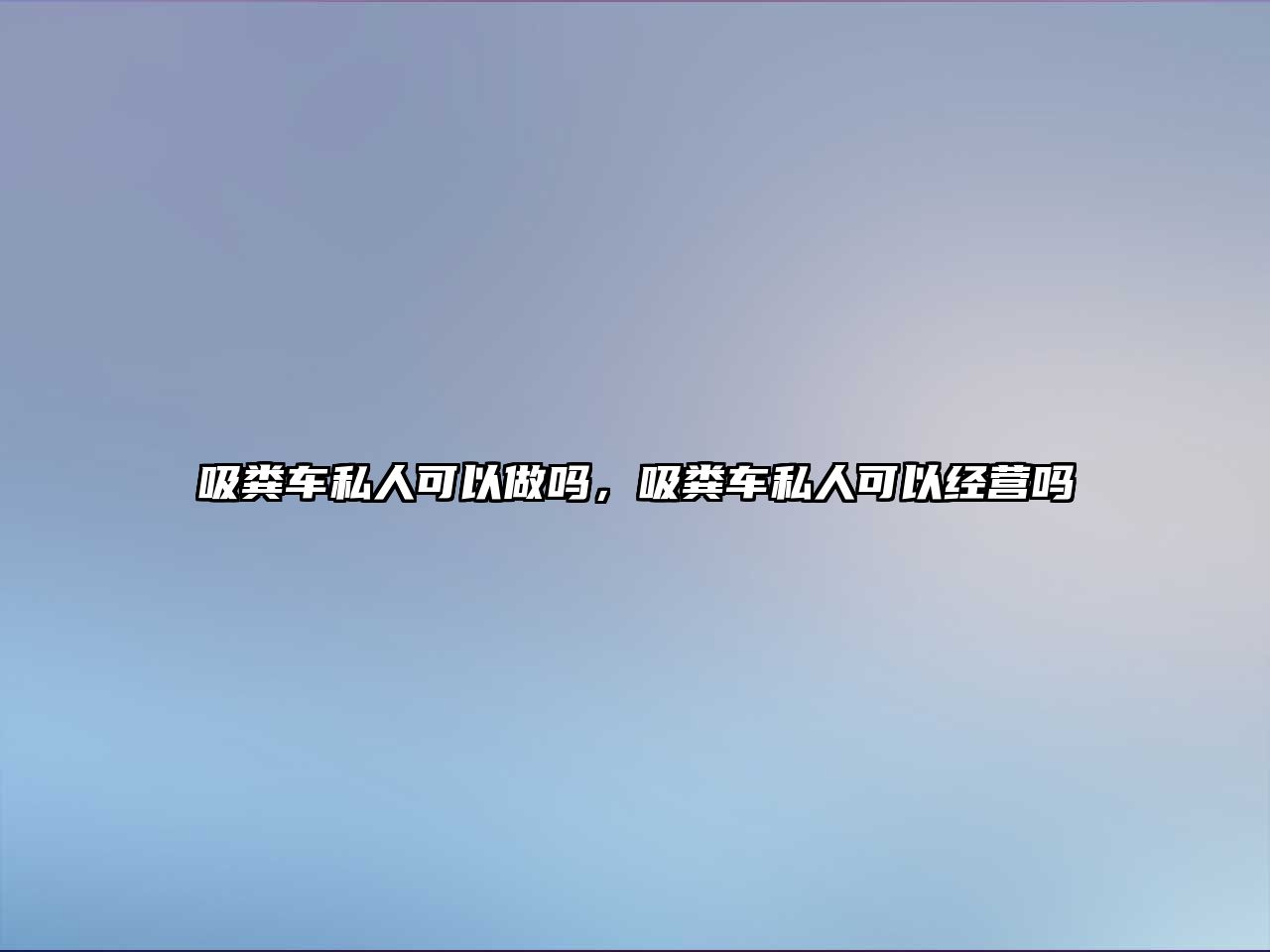 吸糞車私人可以做嗎，吸糞車私人可以經(jīng)營嗎