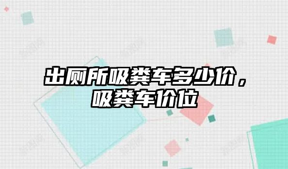 出廁所吸糞車多少價(jià)，吸糞車價(jià)位