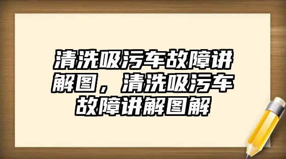 清洗吸污車故障講解圖，清洗吸污車故障講解圖解