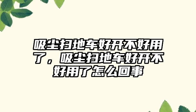 吸塵掃地車好開不好用了，吸塵掃地車好開不好用了怎么回事