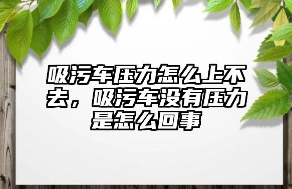 吸污車壓力怎么上不去，吸污車沒有壓力是怎么回事