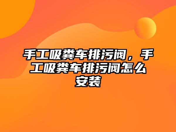 手工吸糞車排污閥，手工吸糞車排污閥怎么安裝