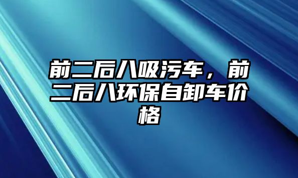 前二后八吸污車，前二后八環(huán)保自卸車價(jià)格