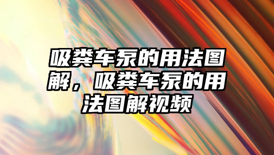 吸糞車泵的用法圖解，吸糞車泵的用法圖解視頻