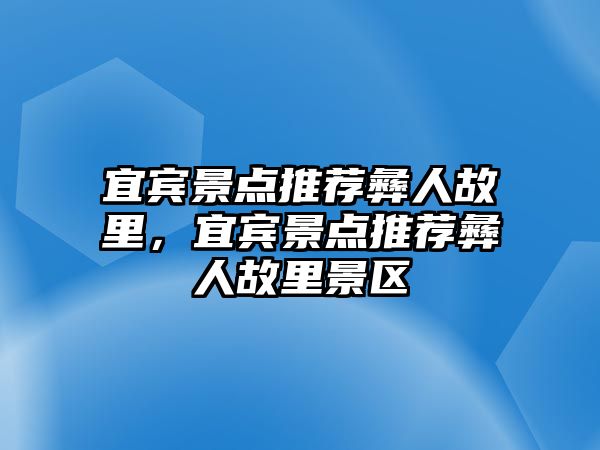 宜賓景點推薦彝人故里，宜賓景點推薦彝人故里景區(qū)