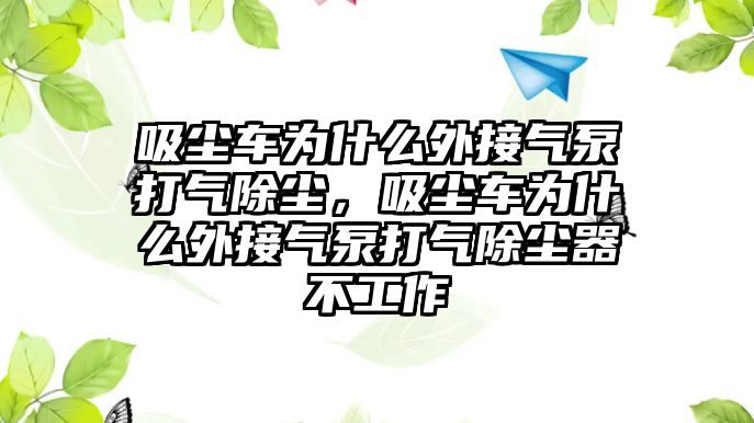 吸塵車為什么外接氣泵打氣除塵，吸塵車為什么外接氣泵打氣除塵器不工作