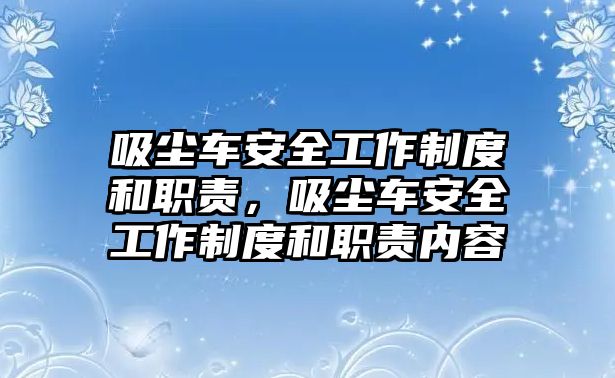 吸塵車(chē)安全工作制度和職責(zé)，吸塵車(chē)安全工作制度和職責(zé)內(nèi)容