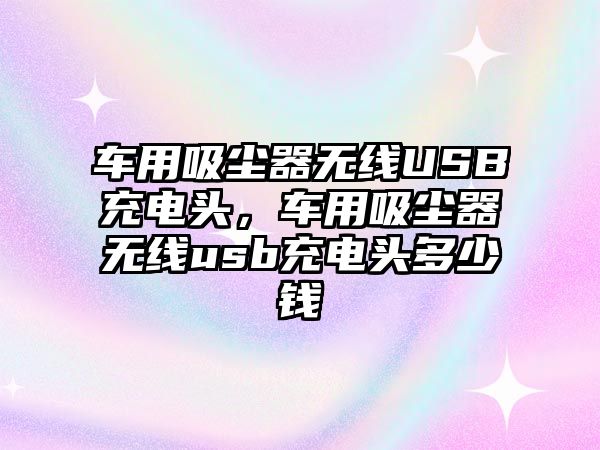 車用吸塵器無線USB充電頭，車用吸塵器無線usb充電頭多少錢