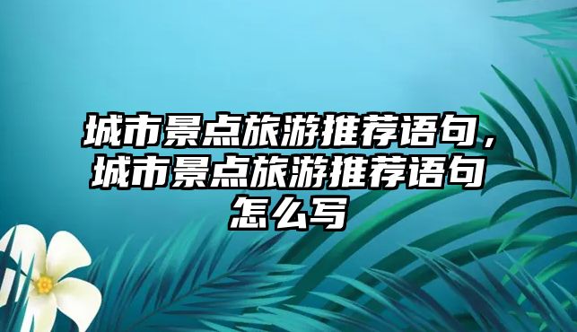 城市景點(diǎn)旅游推薦語句，城市景點(diǎn)旅游推薦語句怎么寫