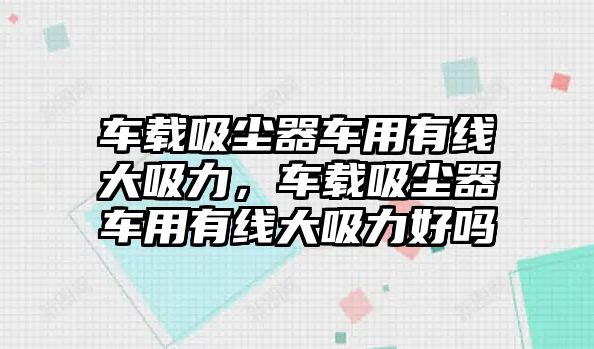 車載吸塵器車用有線大吸力，車載吸塵器車用有線大吸力好嗎