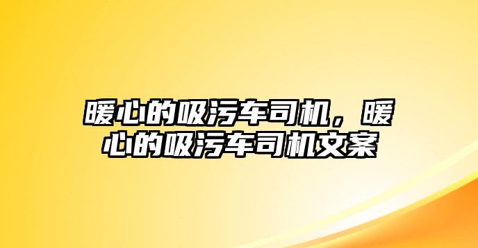 暖心的吸污車司機(jī)，暖心的吸污車司機(jī)文案