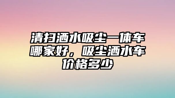 清掃灑水吸塵一體車哪家好，吸塵灑水車價格多少