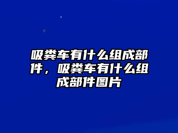 吸糞車有什么組成部件，吸糞車有什么組成部件圖片