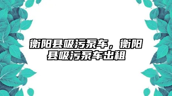 衡陽縣吸污泵車，衡陽縣吸污泵車出租