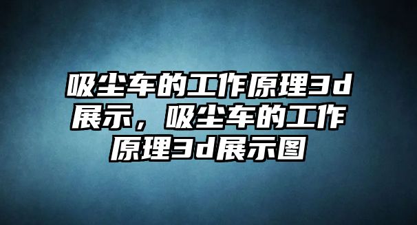 吸塵車的工作原理3d展示，吸塵車的工作原理3d展示圖