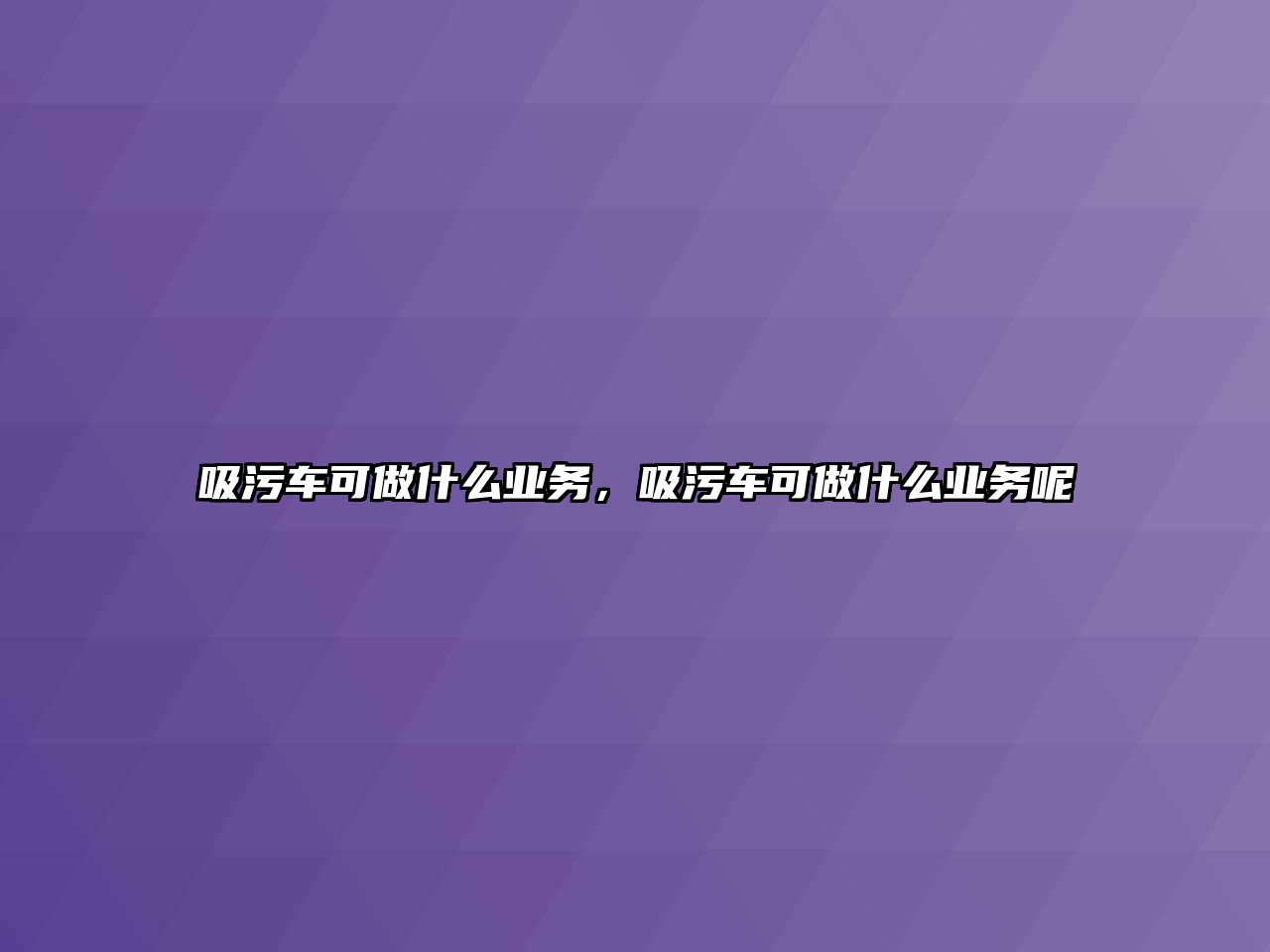 吸污車可做什么業(yè)務，吸污車可做什么業(yè)務呢