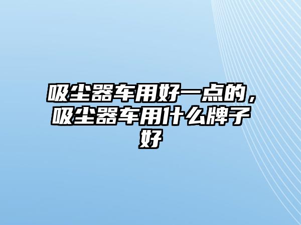 吸塵器車用好一點的，吸塵器車用什么牌子好