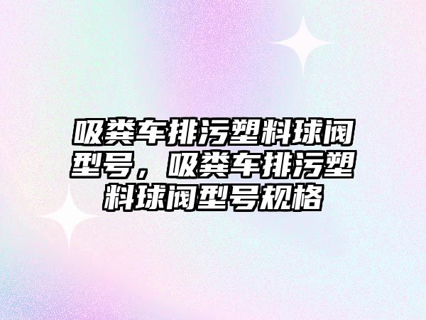 吸糞車排污塑料球閥型號(hào)，吸糞車排污塑料球閥型號(hào)規(guī)格