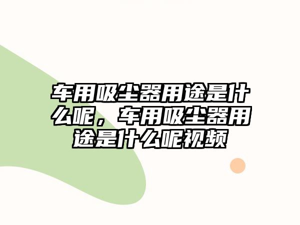 車用吸塵器用途是什么呢，車用吸塵器用途是什么呢視頻