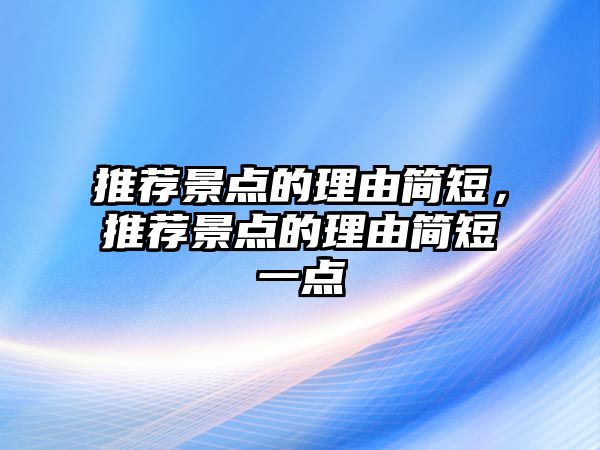 推薦景點的理由簡短，推薦景點的理由簡短一點