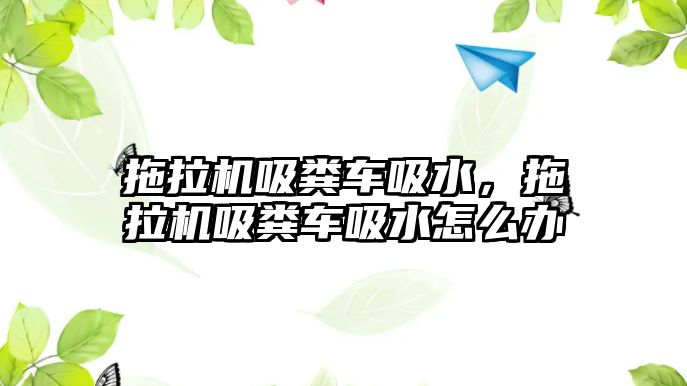 拖拉機吸糞車吸水，拖拉機吸糞車吸水怎么辦